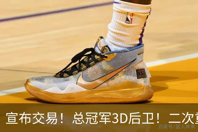 宣布交易！总冠军3D后卫！二次重磅联手詹姆斯