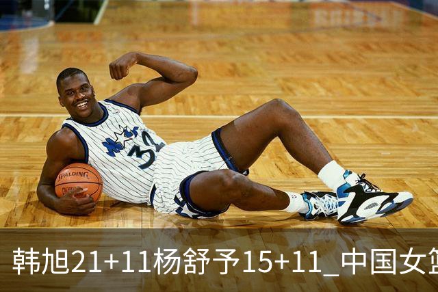 韩旭21+11杨舒予15+11 中国女篮险胜波多黎各进八强